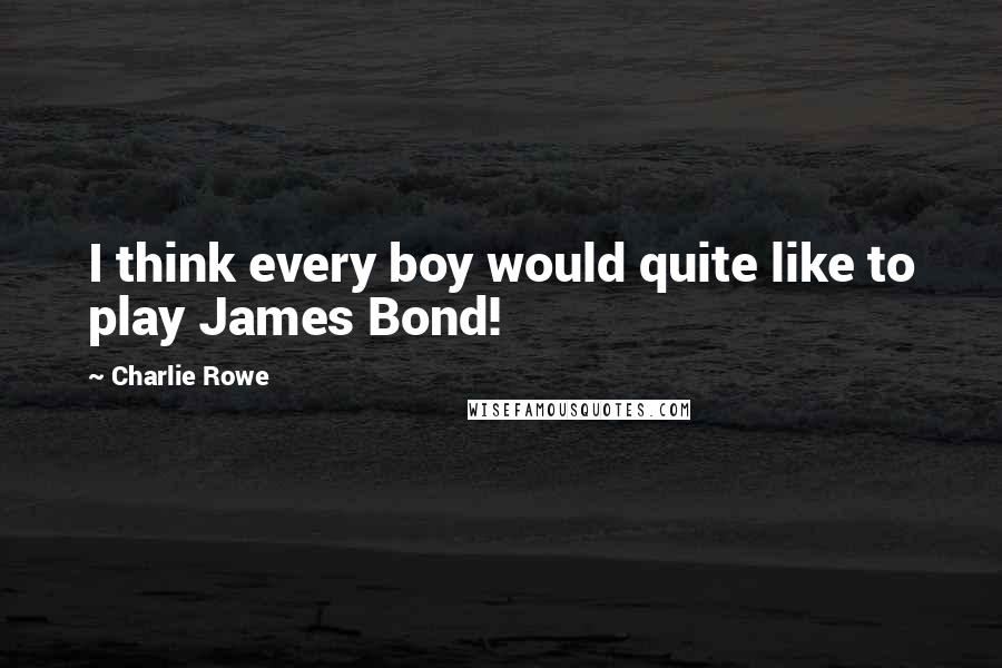Charlie Rowe quotes: I think every boy would quite like to play James Bond!