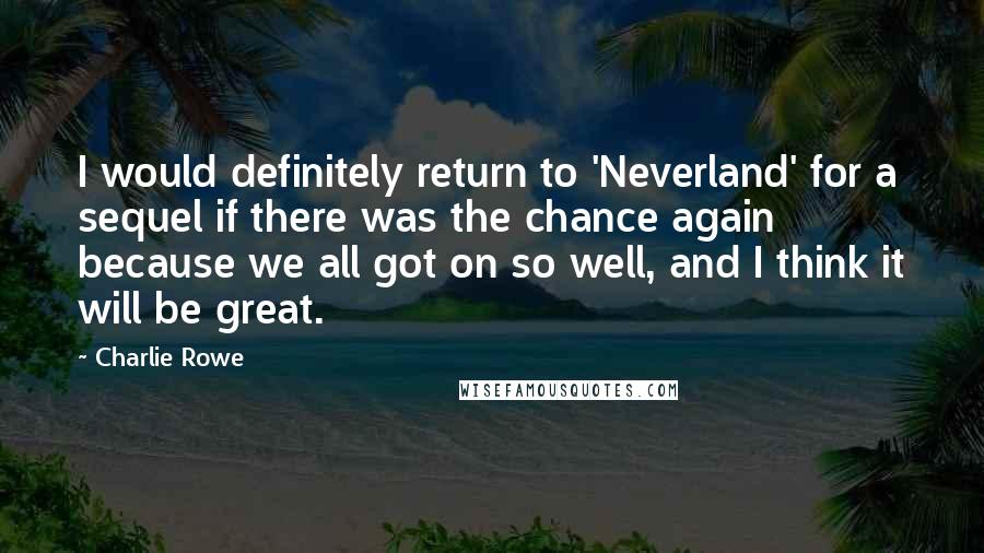 Charlie Rowe quotes: I would definitely return to 'Neverland' for a sequel if there was the chance again because we all got on so well, and I think it will be great.