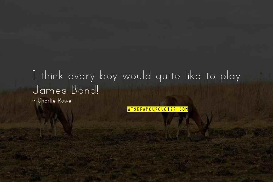 Charlie Rowe Quotes By Charlie Rowe: I think every boy would quite like to Charlie Rowe Quotes By Charlie Rowe: I think every boy would quite like to