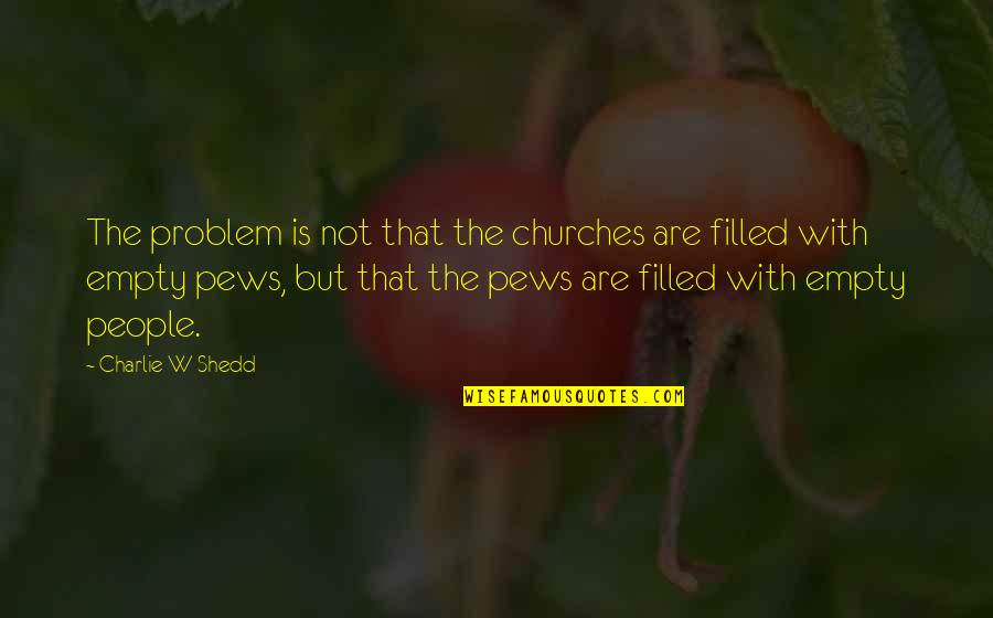 Charlie Shedd Quotes By Charlie W Shedd: The problem is not that the churches are