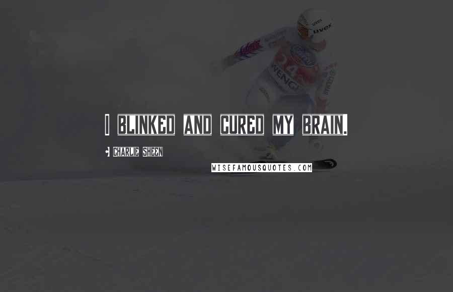 Charlie Sheen quotes: I blinked and cured my brain.