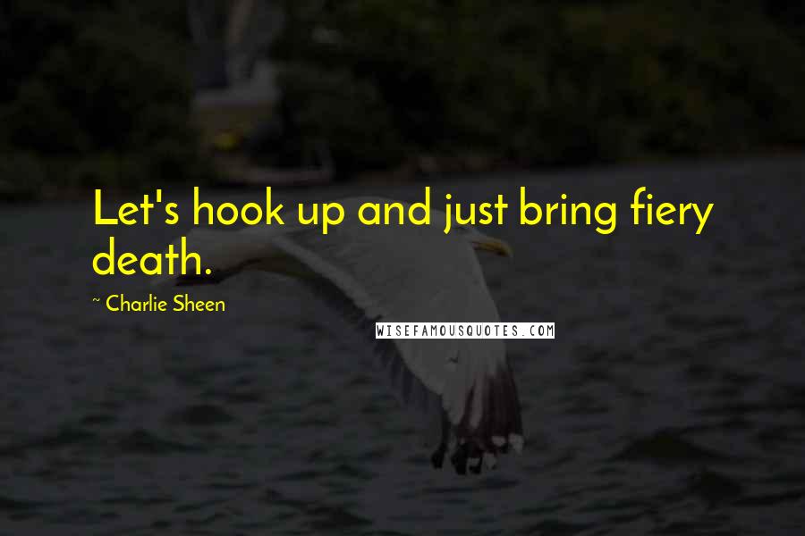 Charlie Sheen quotes: Let's hook up and just bring fiery death.