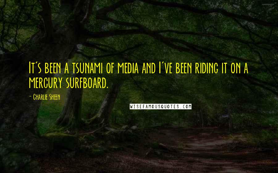 Charlie Sheen quotes: It's been a tsunami of media and I've been riding it on a mercury surfboard.