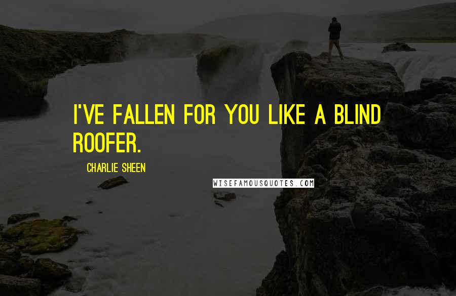Charlie Sheen quotes: I've fallen for you like a blind roofer.