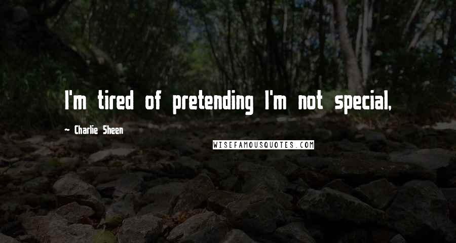 Charlie Sheen quotes: I'm tired of pretending I'm not special,