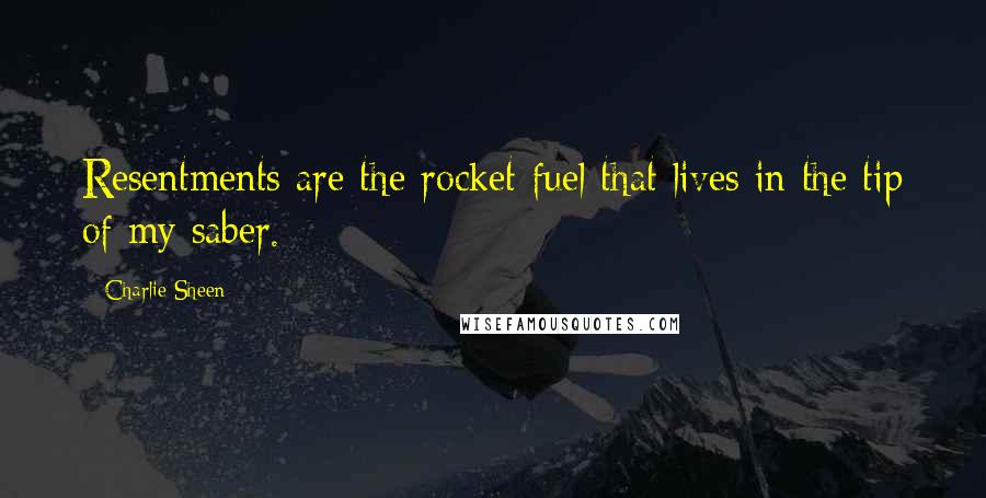 Charlie Sheen quotes: Resentments are the rocket fuel that lives in the tip of my saber.