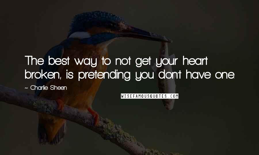 Charlie Sheen quotes: The best way to not get your heart broken, is pretending you don't have one.