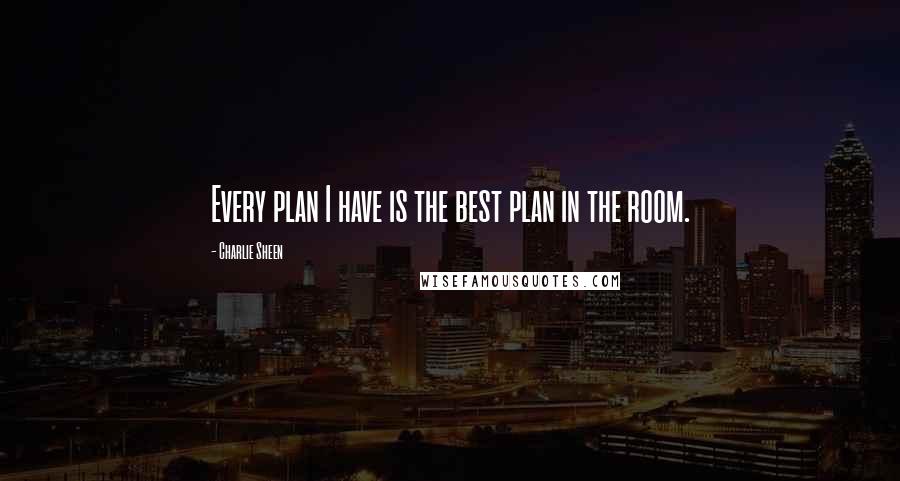 Charlie Sheen quotes: Every plan I have is the best plan in the room.