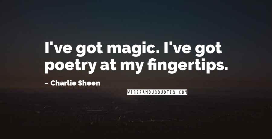 Charlie Sheen quotes: I've got magic. I've got poetry at my fingertips.