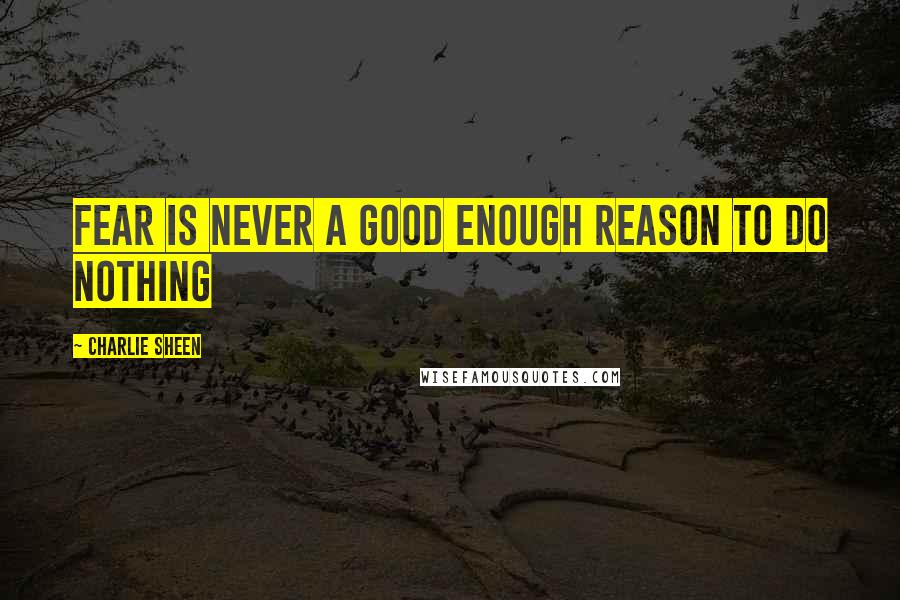 Charlie Sheen quotes: Fear is never a good enough reason to do nothing