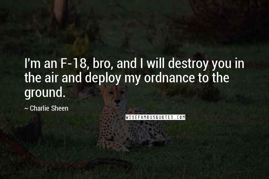 Charlie Sheen quotes: I'm an F-18, bro, and I will destroy you in the air and deploy my ordnance to the ground.