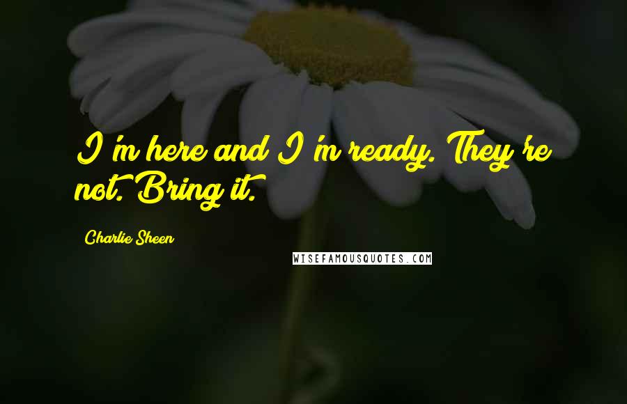 Charlie Sheen quotes: I'm here and I'm ready. They're not. Bring it.