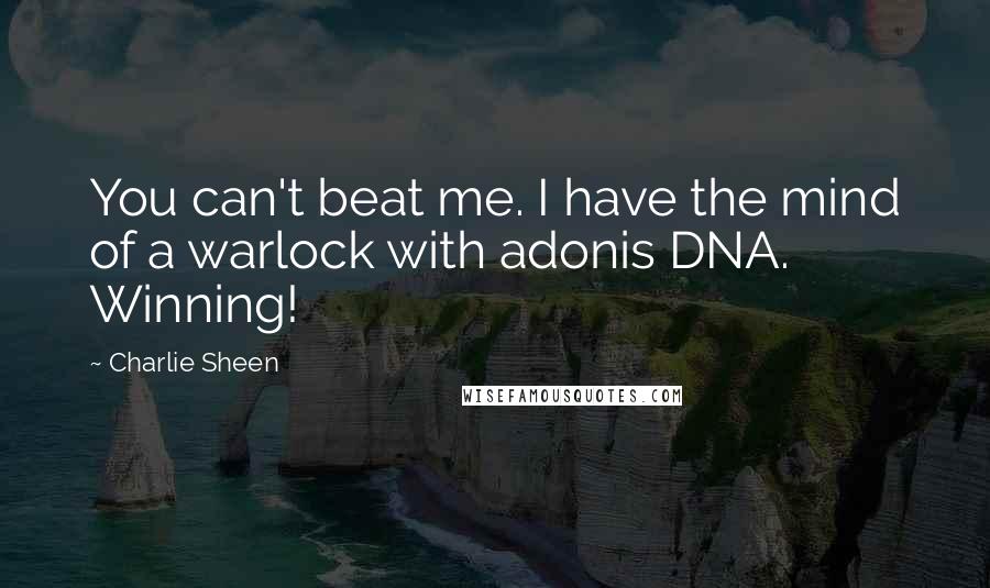 Charlie Sheen quotes: You can't beat me. I have the mind of a warlock with adonis DNA. Winning!