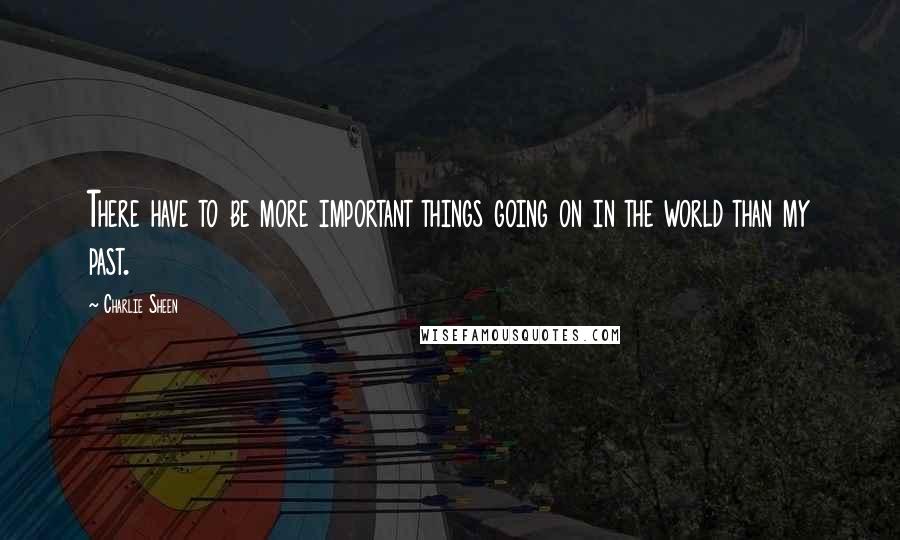 Charlie Sheen quotes: There have to be more important things going on in the world than my past.