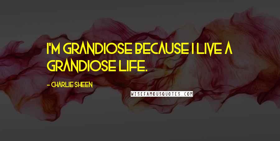 Charlie Sheen quotes: I'm grandiose because I live a grandiose life.