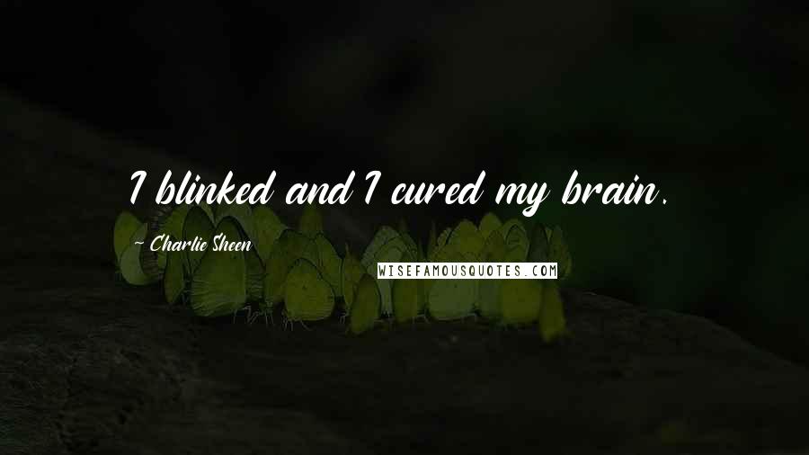 Charlie Sheen quotes: I blinked and I cured my brain.