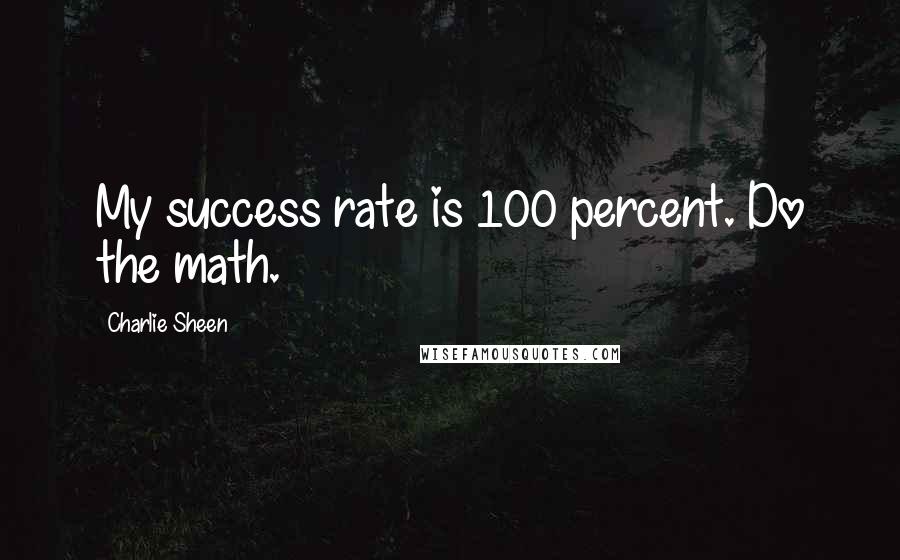 Charlie Sheen quotes: My success rate is 100 percent. Do the math.