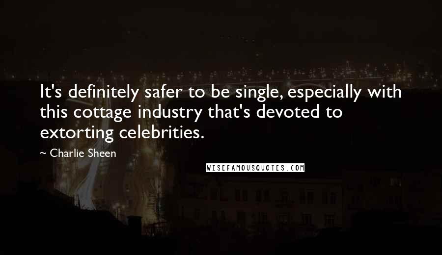 Charlie Sheen quotes: It's definitely safer to be single, especially with this cottage industry that's devoted to extorting celebrities.