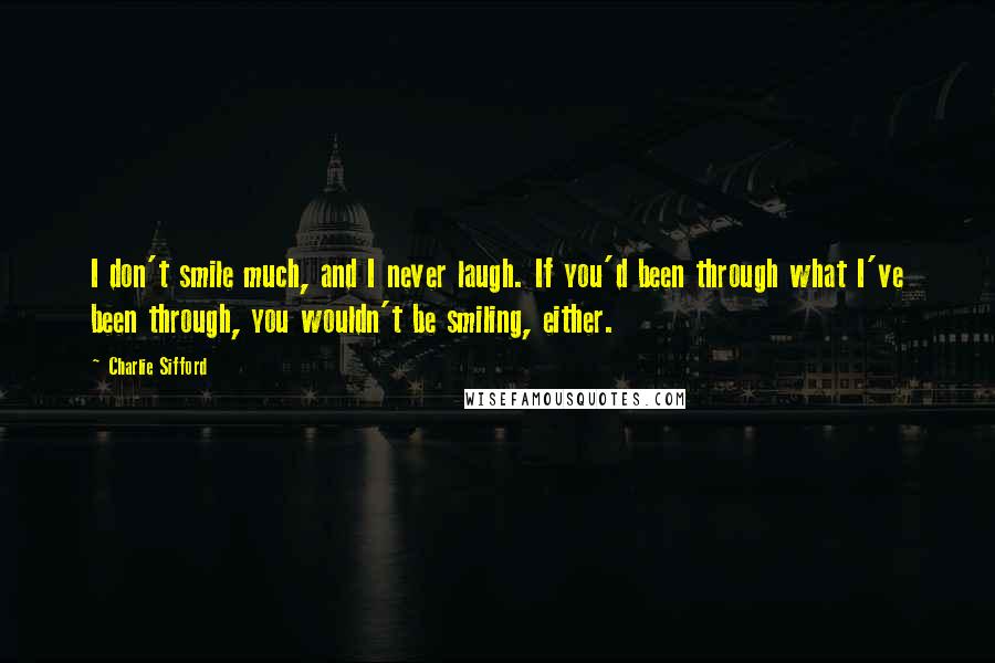 Charlie Sifford quotes: I don't smile much, and I never laugh. If you'd been through what I've been through, you wouldn't be smiling, either.