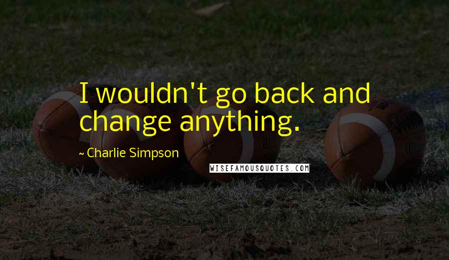 Charlie Simpson quotes: I wouldn't go back and change anything.