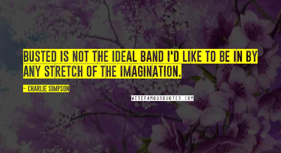 Charlie Simpson quotes: Busted is not the ideal band I'd like to be in by any stretch of the imagination.