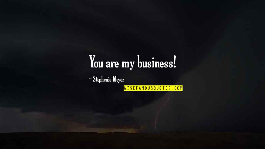 Charlie Swan Best Quotes By Stephenie Meyer: You are my business! Charlie Swan Best Quotes By Stephenie Meyer: You are my business!