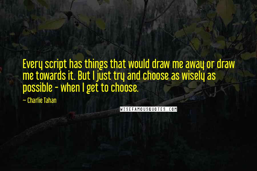 Charlie Tahan quotes: Every script has things that would draw me away or draw me towards it. But I just try and choose as wisely as possible - when I get to choose.