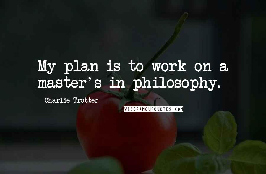 Charlie Trotter quotes: My plan is to work on a master's in philosophy.