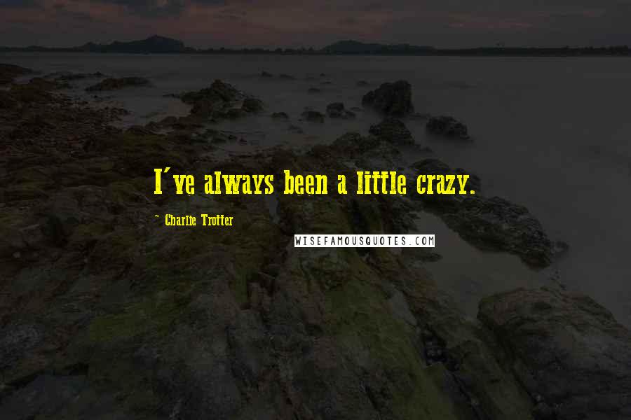 Charlie Trotter quotes: I've always been a little crazy.