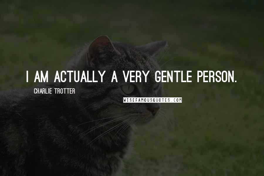 Charlie Trotter quotes: I am actually a very gentle person.