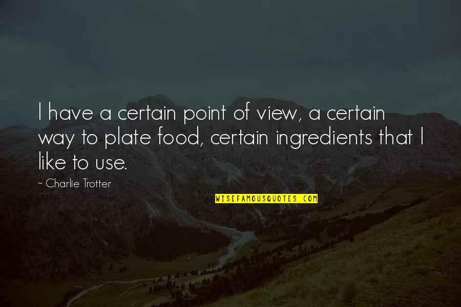 Charlie Trotter Quotes By Charlie Trotter: I have a certain point of view, a