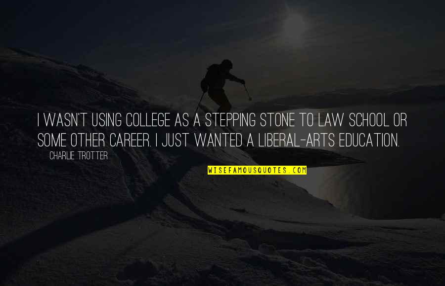 Charlie Trotter Quotes By Charlie Trotter: I wasn't using college as a stepping stone