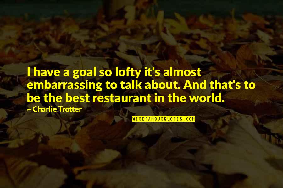 Charlie Trotter Quotes By Charlie Trotter: I have a goal so lofty it's almost