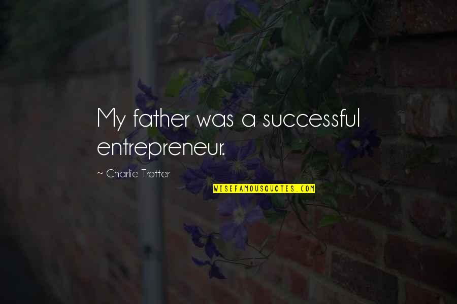 Charlie Trotter Quotes By Charlie Trotter: My father was a successful entrepreneur.