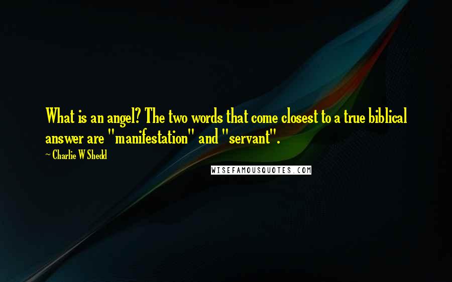 Charlie W Shedd quotes: What is an angel? The two words that come closest to a true biblical answer are "manifestation" and "servant".