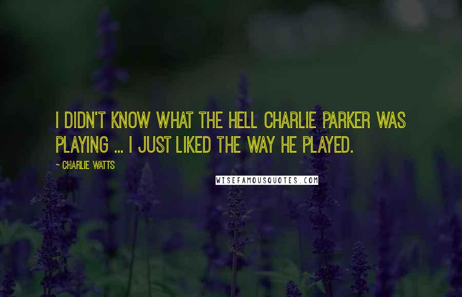 Charlie Watts quotes: I didn't know what the hell Charlie Parker was playing ... I just liked the way he played.