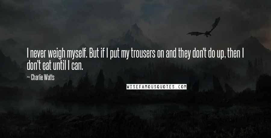 Charlie Watts quotes: I never weigh myself. But if I put my trousers on and they don't do up, then I don't eat until I can.