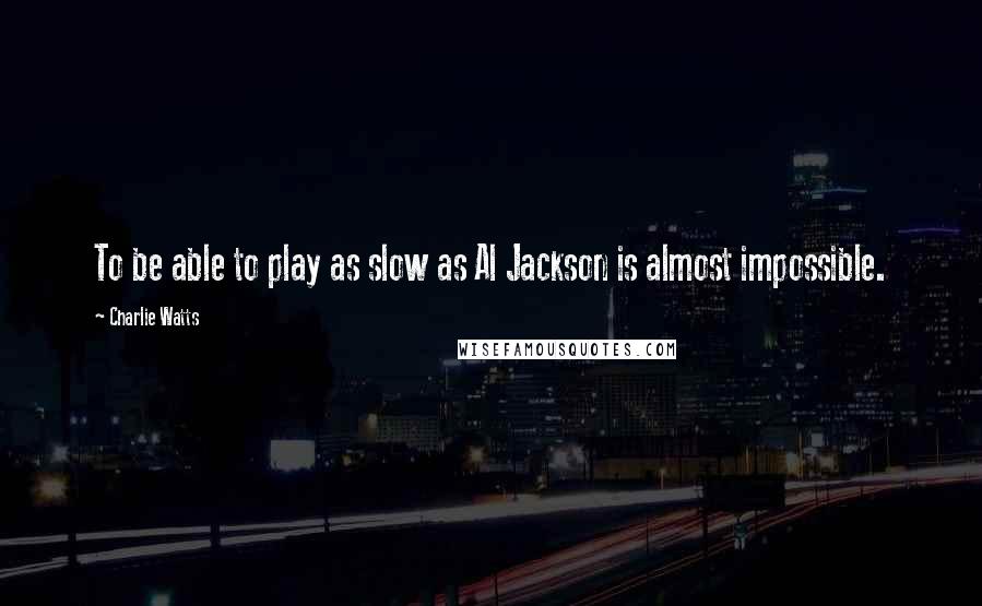 Charlie Watts quotes: To be able to play as slow as Al Jackson is almost impossible.
