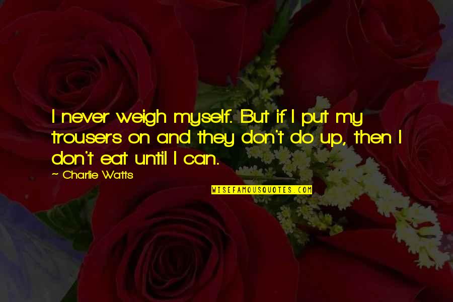 Charlie Watts Quotes By Charlie Watts: I never weigh myself. But if I put