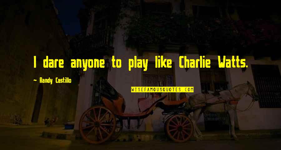 Charlie Watts Quotes By Randy Castillo: I dare anyone to play like Charlie Watts.