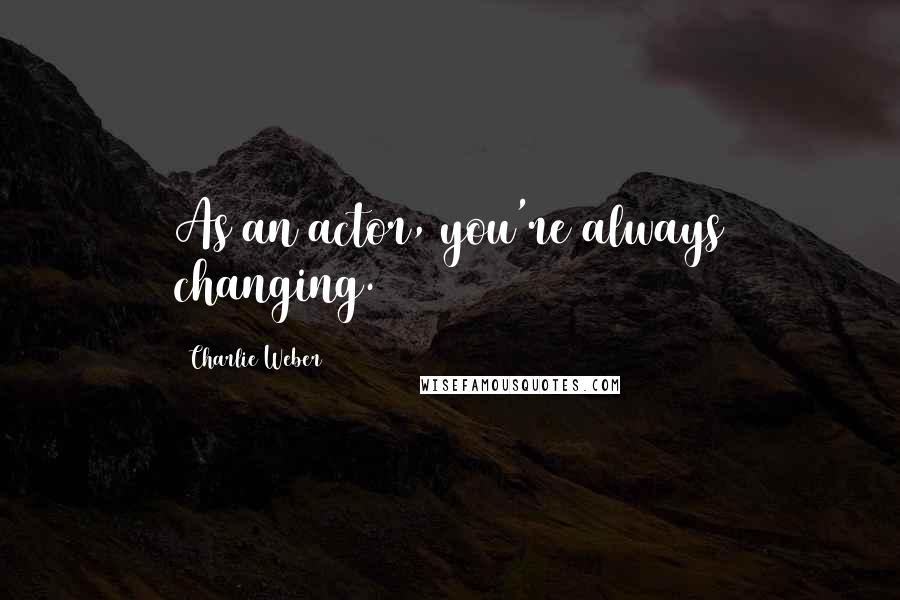 Charlie Weber quotes: As an actor, you're always changing.