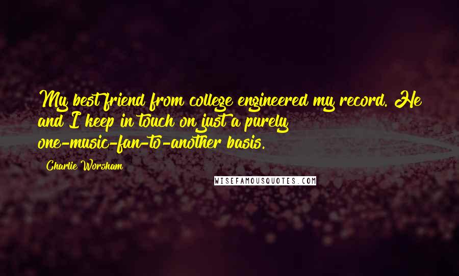 Charlie Worsham quotes: My best friend from college engineered my record. He and I keep in touch on just a purely one-music-fan-to-another basis.