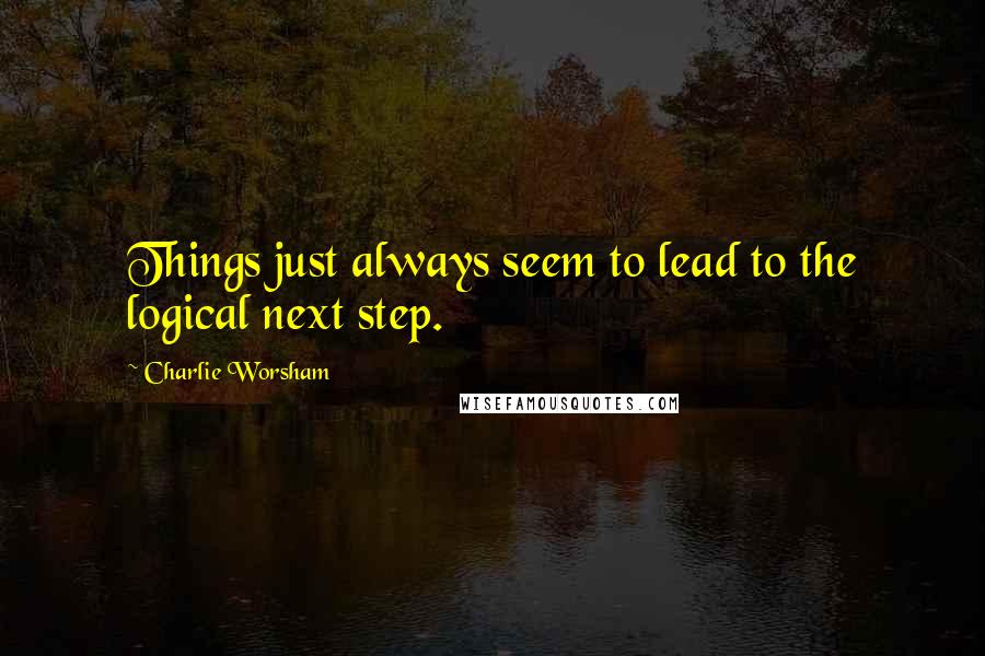 Charlie Worsham quotes: Things just always seem to lead to the logical next step.