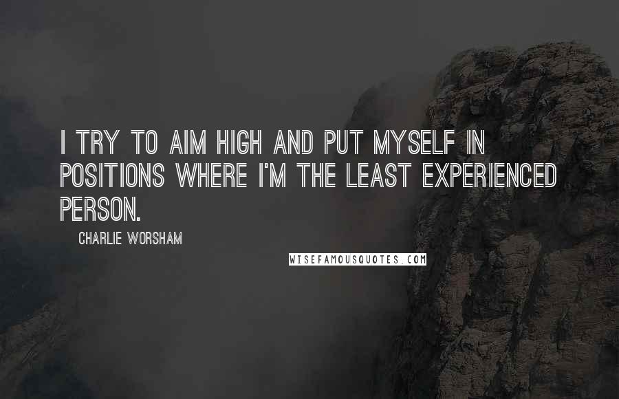 Charlie Worsham quotes: I try to aim high and put myself in positions where I'm the least experienced person.