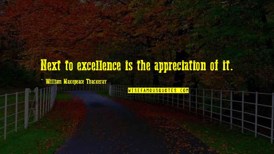 Charlieallen Quotes By William Makepeace Thackeray: Next to excellence is the appreciation of it.