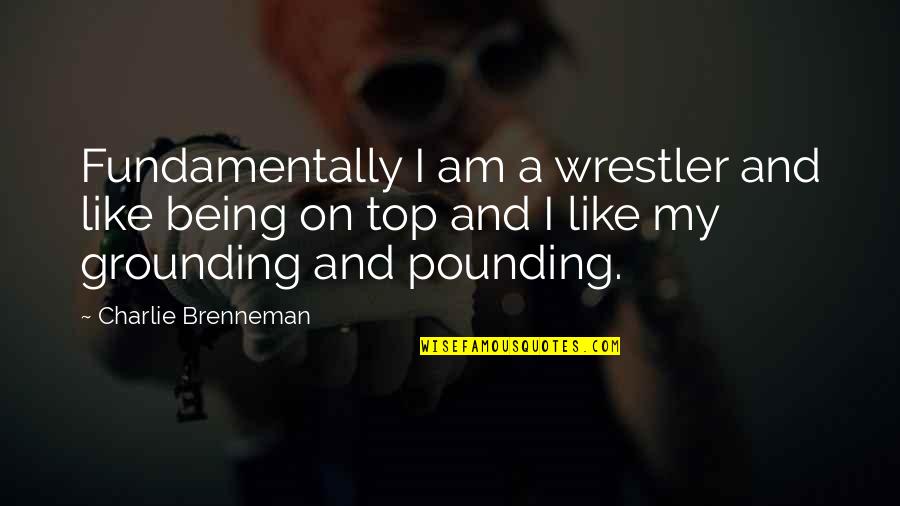 Charlie'll Quotes By Charlie Brenneman: Fundamentally I am a wrestler and like being