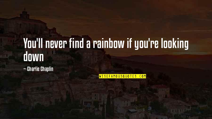 Charlie'll Quotes By Charlie Chaplin: You'll never find a rainbow if you're looking