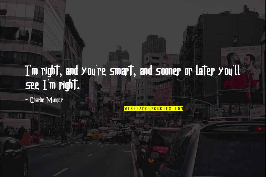 Charlie'll Quotes By Charlie Munger: I'm right, and you're smart, and sooner or