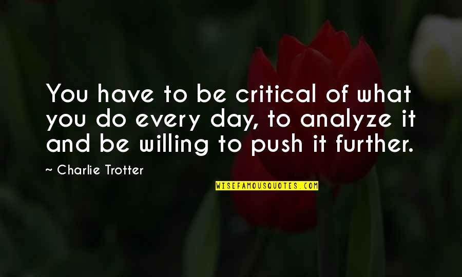 Charlie'll Quotes By Charlie Trotter: You have to be critical of what you