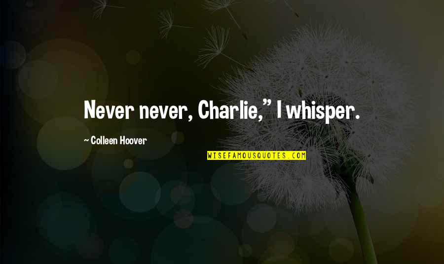 Charlie'll Quotes By Colleen Hoover: Never never, Charlie," I whisper.